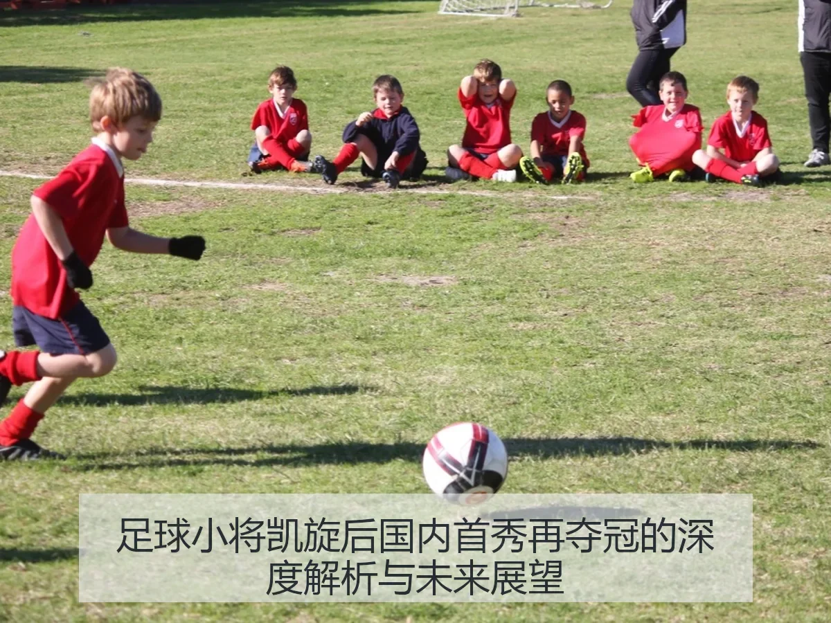 足球小将凯旋后国内首秀再夺冠的深度解析与未来展望
